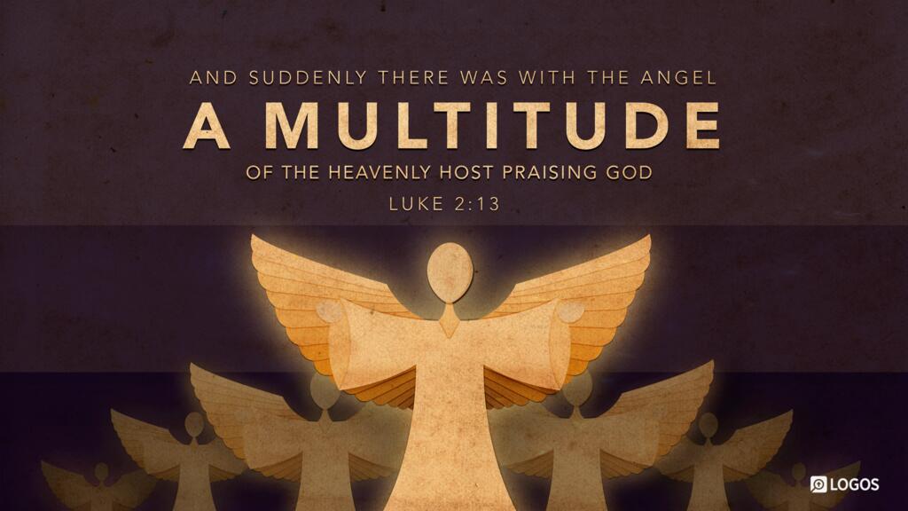 Luke 2:13: And suddenly there was with the angel a multitude of the heavenly host praising God…