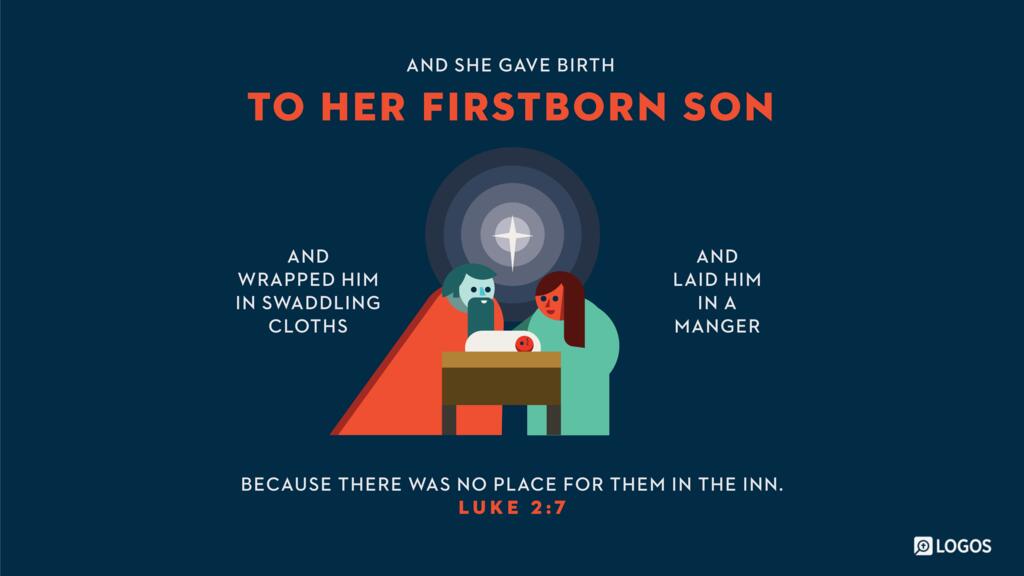 Luke 2:7: And she gave birth to her firstborn son and wrapped him in swaddling cloths and laid him in a manger, because there was no place for them in the inn.