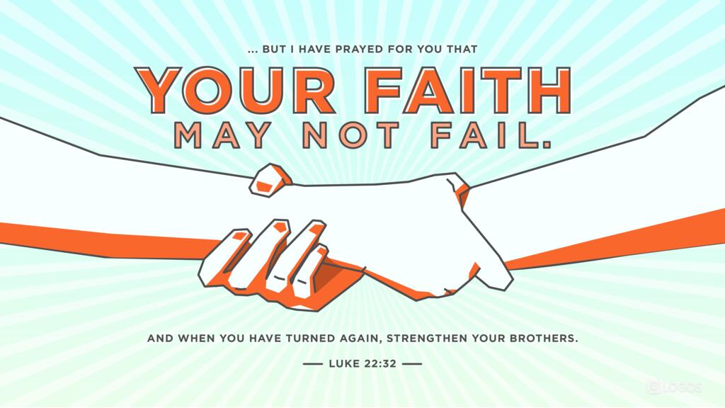 Luke 22:32: “… but I have prayed for you that your faith may not fail. And when you have turned again, strengthen your brothers.”