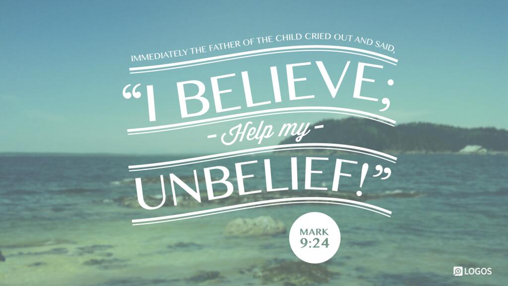 Mark 9:24: Immediately the father of the child cried out and said, “I believe; help my unbelief!”