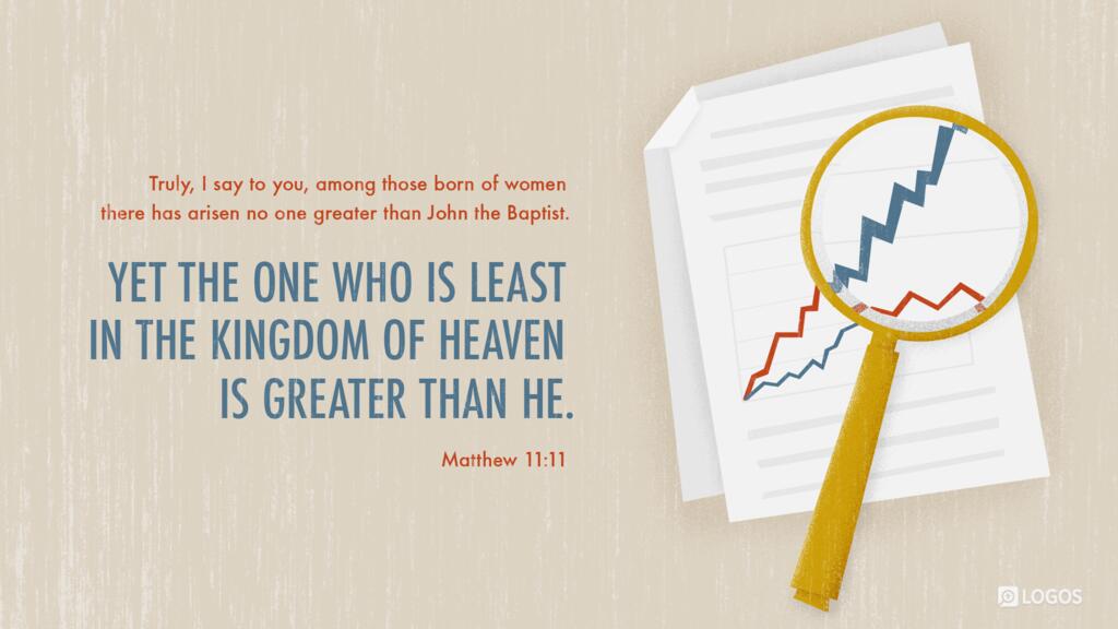 Matthew 11:11: Truly, I say to you, among those born of women there has arisen no one greater than John the Baptist. Yet the one who is least in the kingdom of heaven is greater than he.