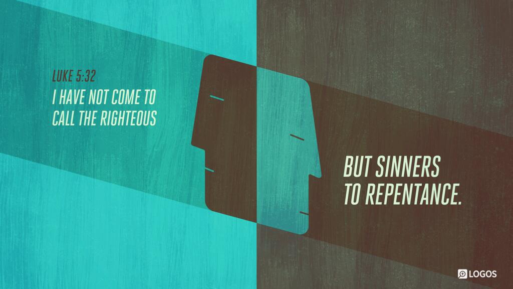 Luke 5:32: I have not come to call the righteous but sinners to repentance…