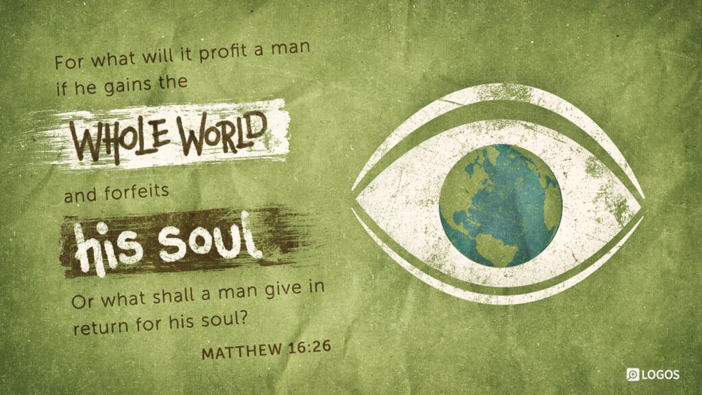 Matthew 16:26: For what will it profit a man if he gains the whole world and forfeits his soul? Or what shall a man give in return for his soul?