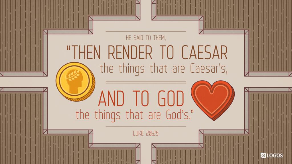 Luke 20:25: He said to them, “Then render to Caesar the things that are Caesar’s, and to God the things that are God’s.”