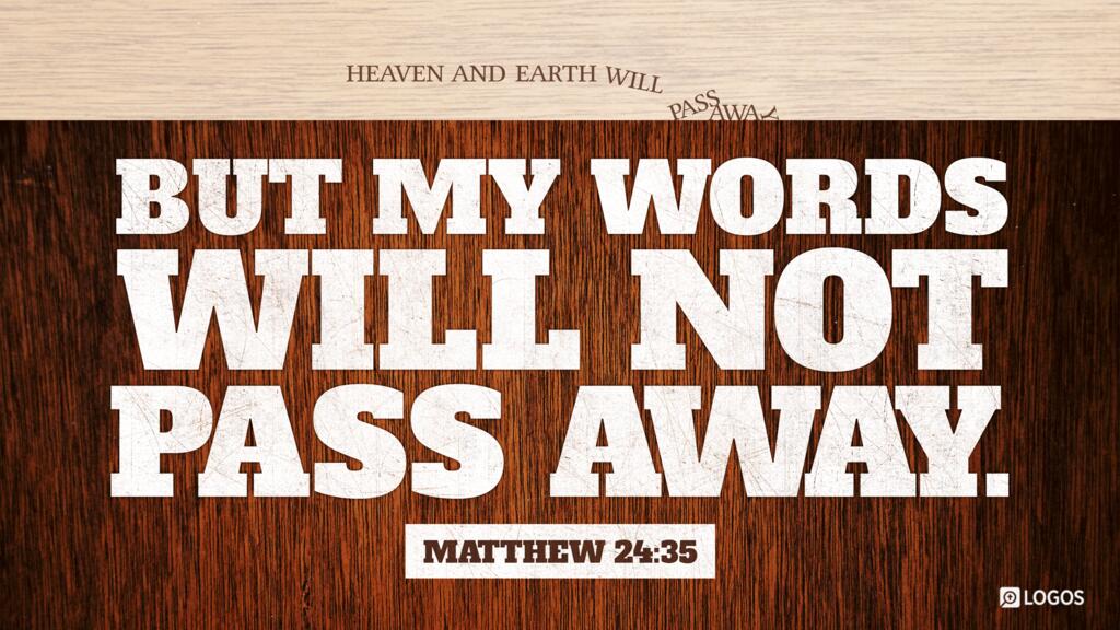 Matthew 24:35: Heaven and earth will pass away, but my words will not pass away.