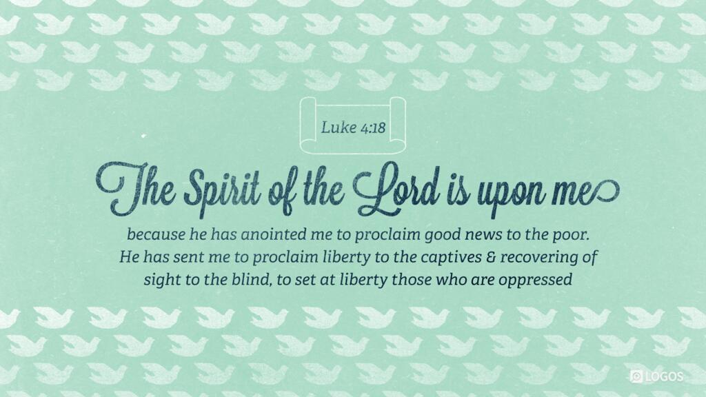 Luke 4:18: “The Spirit of the Lord is upon me, because he has anointed me to proclaim good news to the poor. He has sent me to proclaim liberty to the captives and recovering of sight to the blind, to set at liberty those who are oppressed… ”