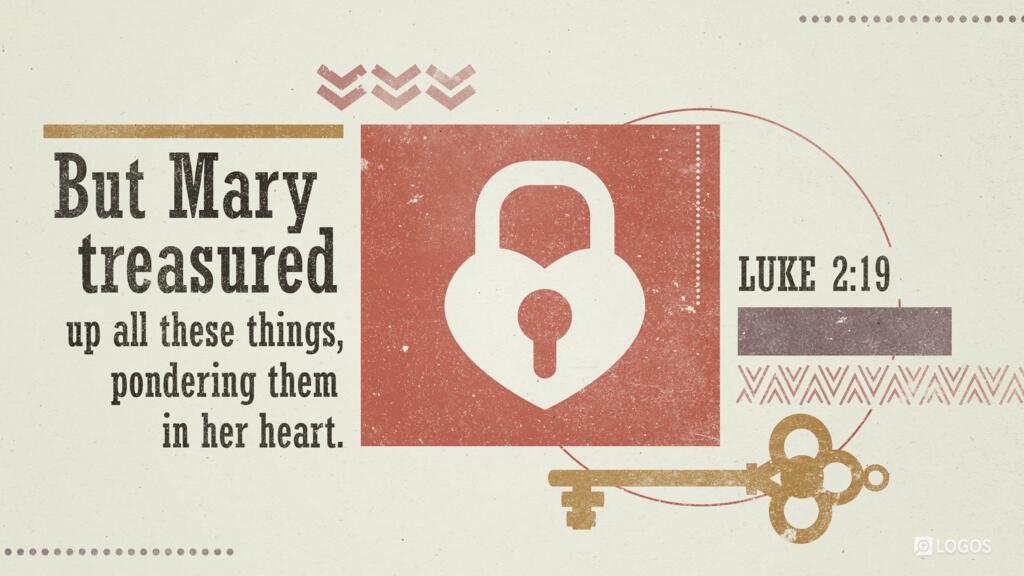 Luke 2:19: But Mary treasured up all these things, pondering them in her heart.
