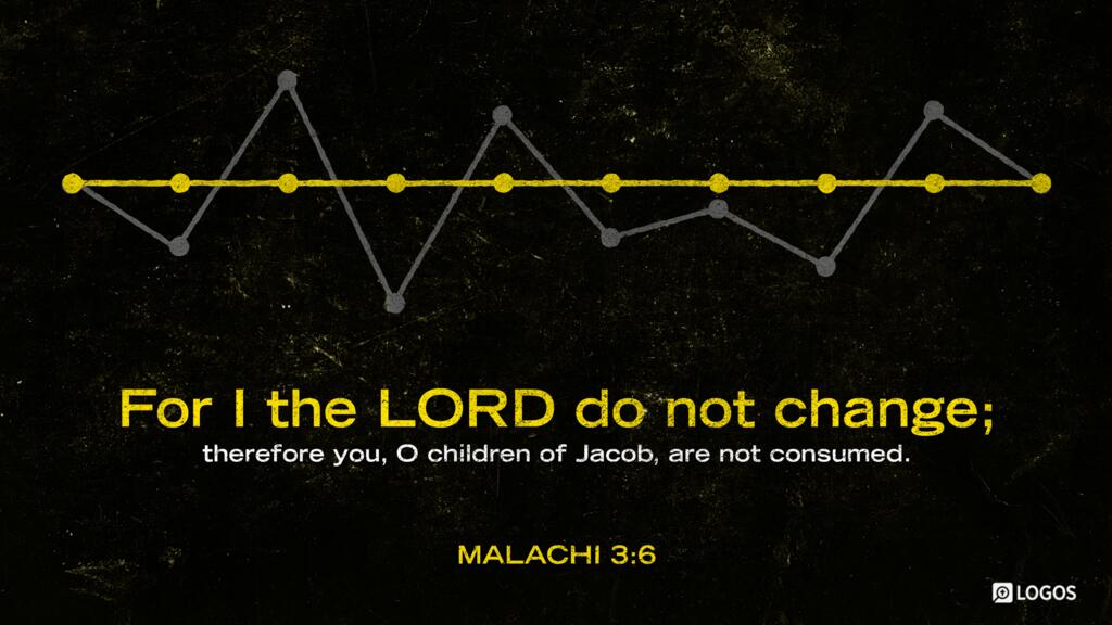 Malachi 3:6: “For I the LORD do not change; therefore you, O children of Jacob, are not consumed.”