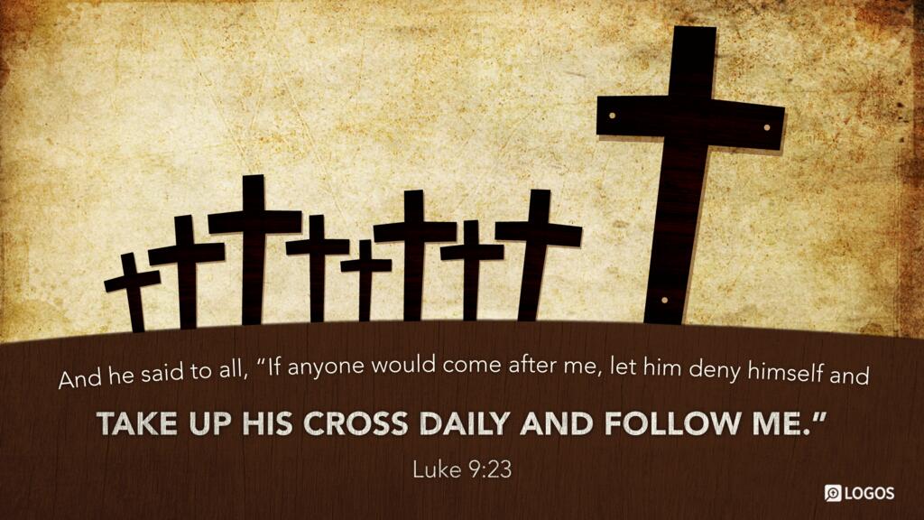 Luke 9:23: And he said to all, “If anyone would come after me, let him deny himself and take up his cross daily and follow me.”