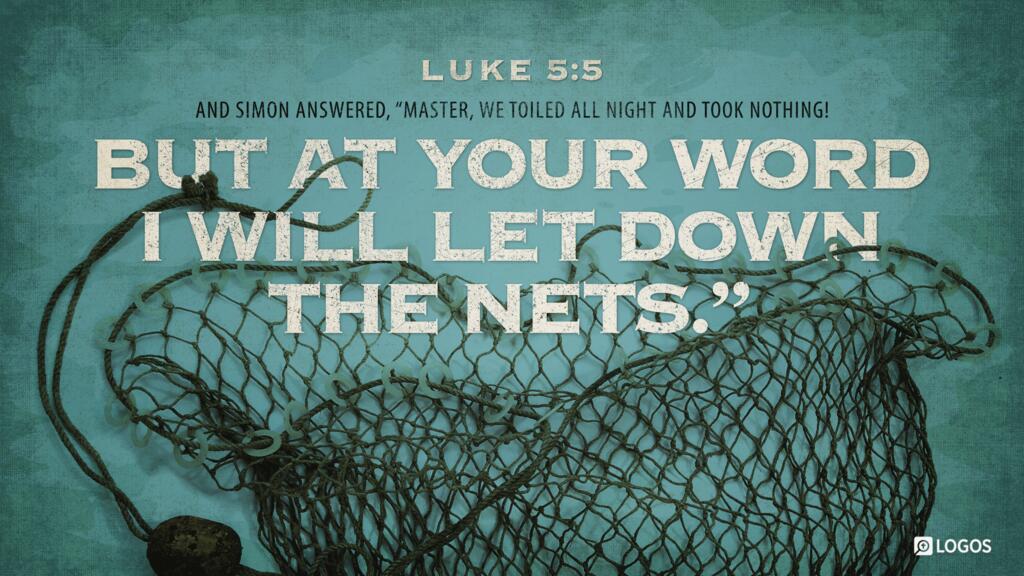 Luke 5:5: And Simon answered, “Master, we toiled all night and took nothing! But at your word I will let down the nets.”