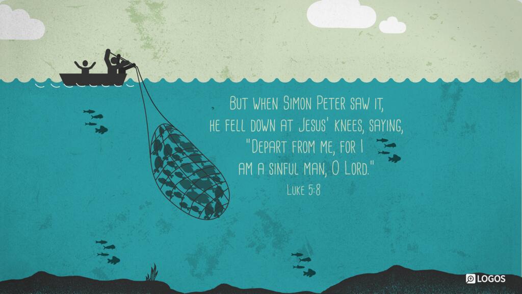 Luke 5:8: But when Simon Peter saw it, he fell down at Jesus’ knees, saying, “Depart from me, for I am a sinful man, O Lord.”