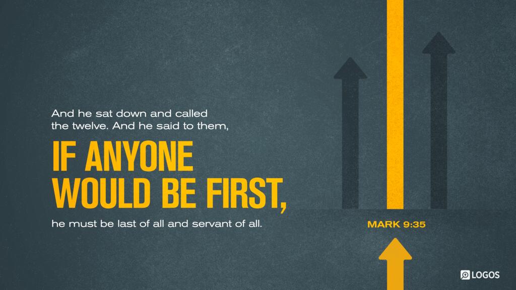 Mark 9:35: And he sat down and called the twelve. And he said to them, “If anyone would be first, he must be last of all and servant of all.”