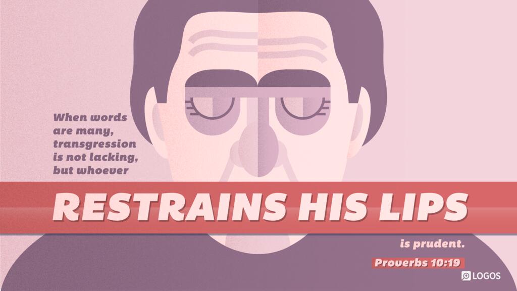 Proverbs 10:19: When words are many, transgression is not lacking, but whoever restrains his lips is prudent.