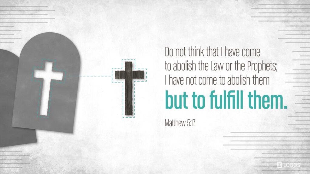 Matthew 5:17: Do not think that I have come to abolish the Law or the Prophets; I have not come to abolish them but to fulfill them.