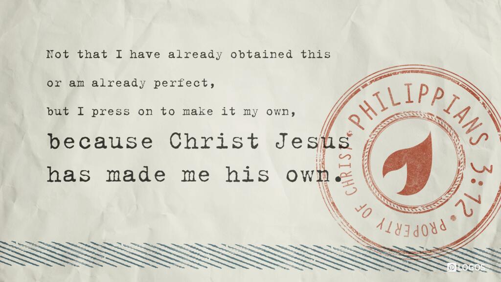 Philippians 3:12: Not that I have already obtained this or am already perfect, but I press on to make it my own, because Christ Jesus has made me his own.