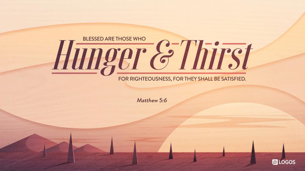 Matthew 5:6: ...Blessed are those who hunger and thirst for righteousness, for they shall be satisfied.