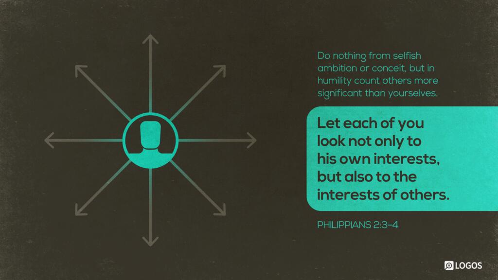 Philippians 2:3–4: Do nothing from rivalry or conceit, but in humility count others more significant than yourselves. Let each of you look not only to his own interests, but also to the interests of others.