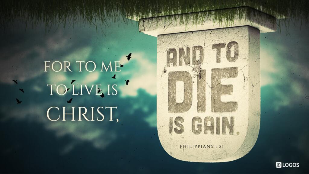 Philippians 1:21: For to me to live is Christ, and to die is gain.