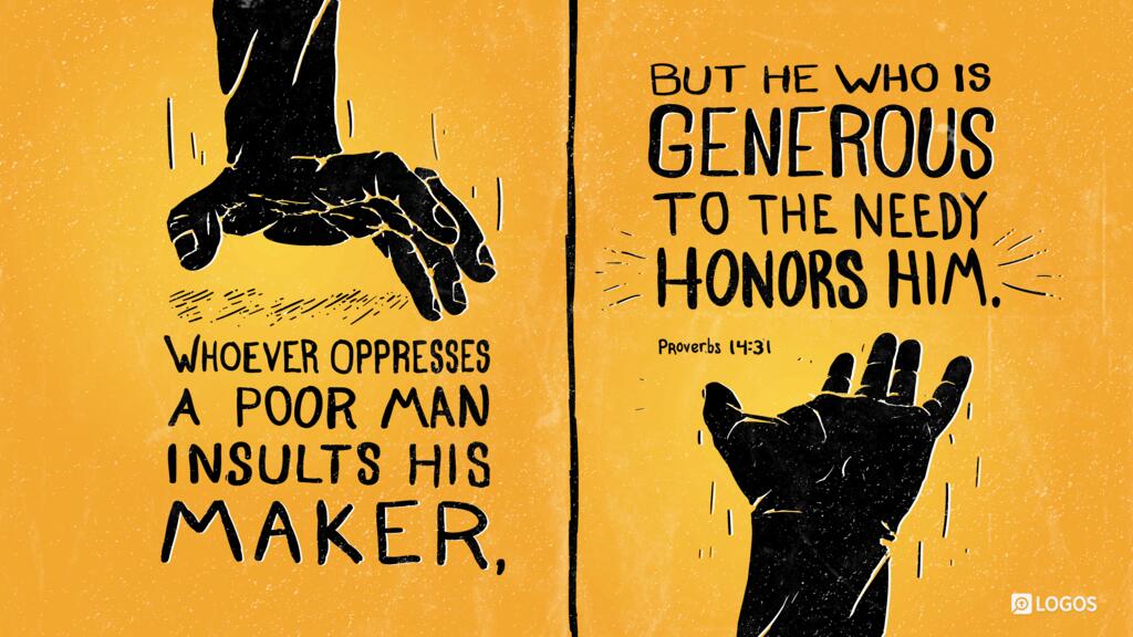 Proverbs 14:31: Whoever oppresses a poor man insults his Maker, but he who is generous to the needy honors him.