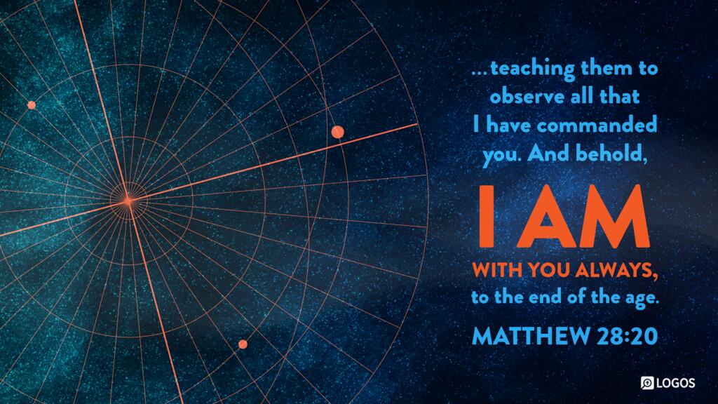 Matthew 28:20: “… teaching them to observe all that I have commanded you. And behold, I am with you always, to the end of the age.”