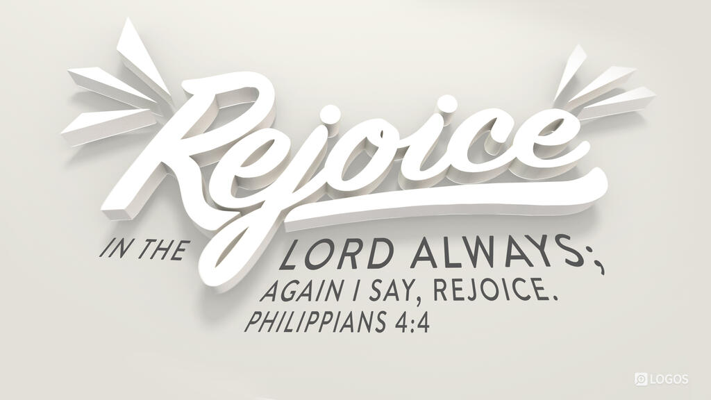 Philippians 4:4: Rejoice in the Lord always; again I will say, rejoice.
