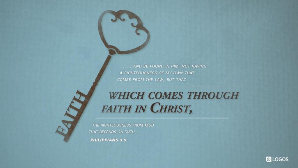 Philippians 3:9: …and be found in him, not having a righteousness of my own that comes from the law, but that which comes through faith in Christ, the righteousness from God that depends on faith…