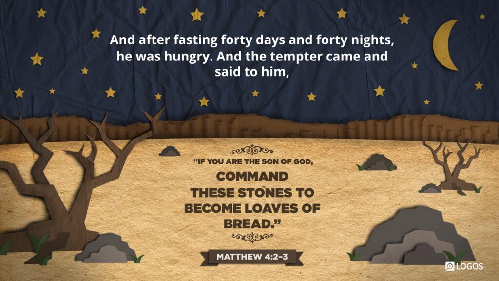 Matthew 4:2–3: And after fasting forty days and forty nights, he was hungry. And the tempter came and said to him, “If you are the Son of God, command these stones to become loaves of bread.”