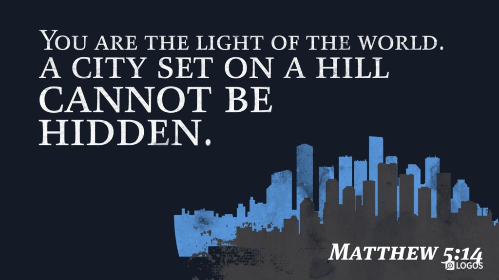 Matthew 5:14: “You are the light of the world. A city set on a hill cannot be hidden.”