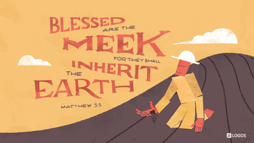 Matthew 5:5: ...Blessed are the meek, for they shall inherit the earth.