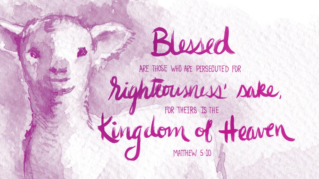 Matthew 5:10: ...Blessed are those who are persecuted for righteousness’ sake, for theirs is the kingdom of heaven.