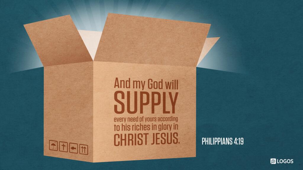 Philippians 4:19: And my God will supply every need of yours according to his riches in glory in Christ Jesus.