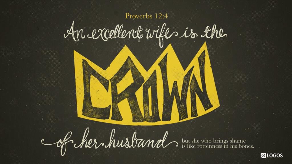 Proverbs 12:4: An excellent wife is the crown of her husband, but she who brings shame is like rottenness in his bones.