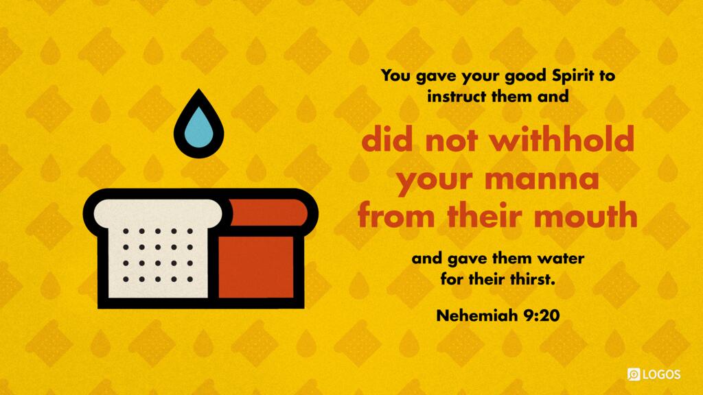Nehemiah 9:20: You gave your good Spirit to instruct them and did not withhold your manna from their mouth and gave them water for their thirst.