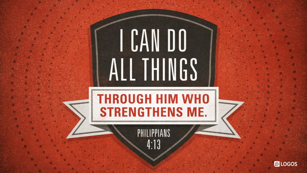 Philippians 4:13: I can do all things through him who strengthens me.