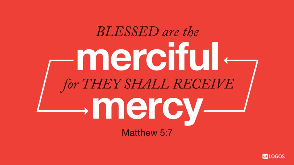 Matthew 5:7: ...Blessed are the merciful, for they shall receive mercy.