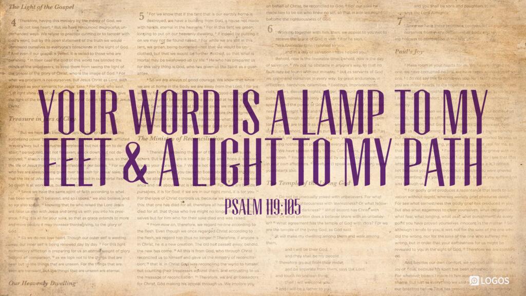 Psalm 119:105: Your word is a lamp to my feet and a light to my path.