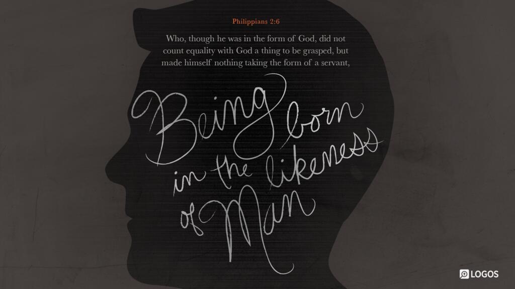 Philippians 2:6: … who, though he was in the form of God, did not count equality with God a thing to be grasped, but made himself nothing, taking the form of a servant, being born in the likeness of men.