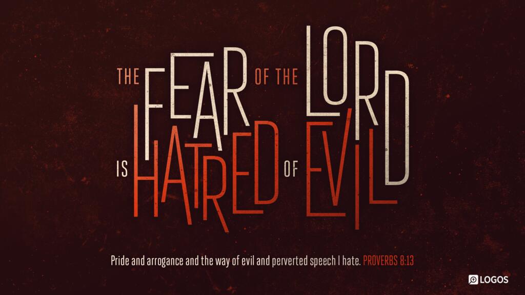 Proverbs 8:13: The fear of the Lord is hatred of evil. Pride and arrogance and the way of evil and perverted speech I hate.