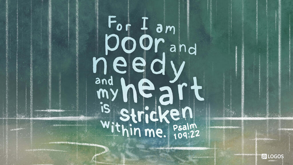 Psalm 109:22: For I am poor and needy, and my heart is stricken within me.