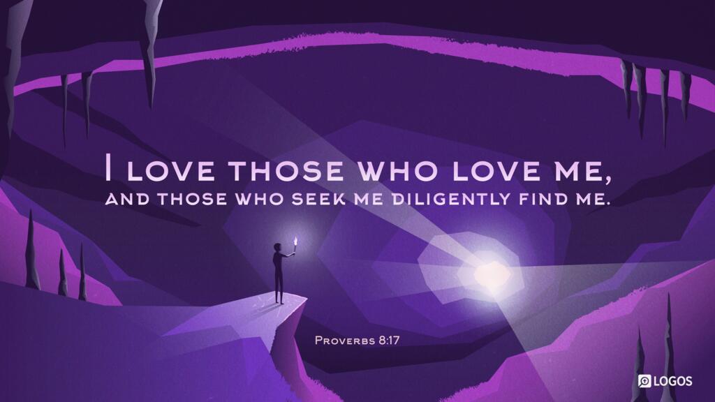 Proverbs 8:17: I love those who love me, and those who seek me diligently find me.