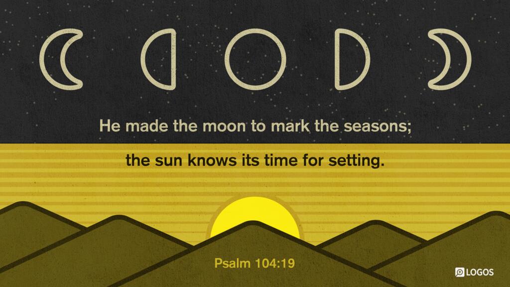 Psalm 104:19: He made the moon to mark the seasons; the sun knows its time for setting.
