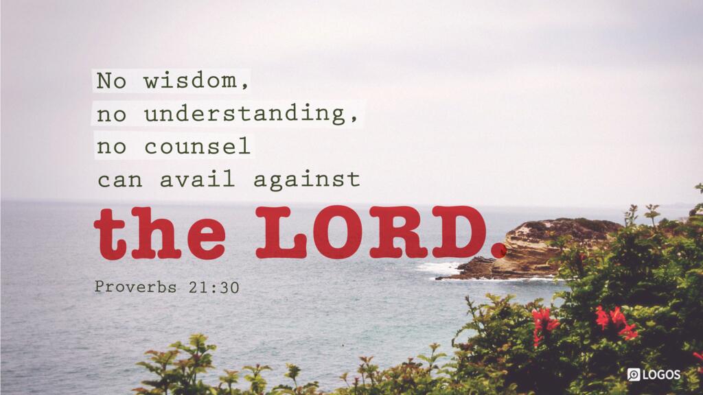 Proverbs 21:30: No wisdom, no understanding, no counsel can avail against the LORD.