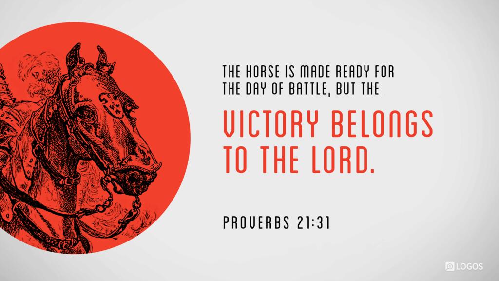Proverbs 21:31: The horse is made ready for the day of battle, but the victory belongs to the LORD.