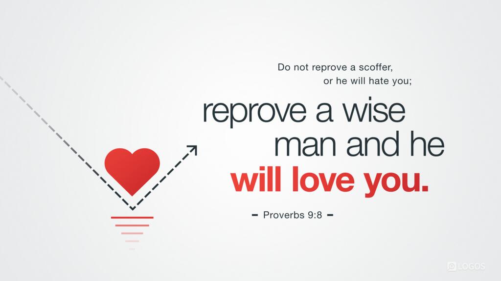 Proverbs 9:8: Do not reprove a scoffer, or he will hate you; reprove a wise man, and he will love you.