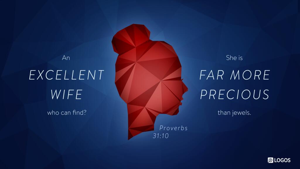 Proverbs 31:10: An excellent wife who can find? She is far more precious than jewels.
