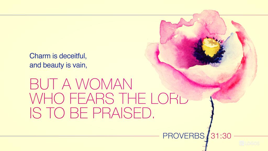 Proverbs 31:30: Charm is deceitful, and beauty is vain, but a woman who fears the Lord is to be praised.