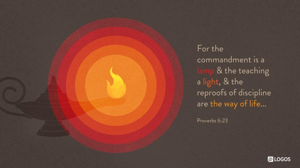 Proverbs 6:23: For the commandment is a lamp and the teaching a light, and the reproofs of discipline are the way of life,