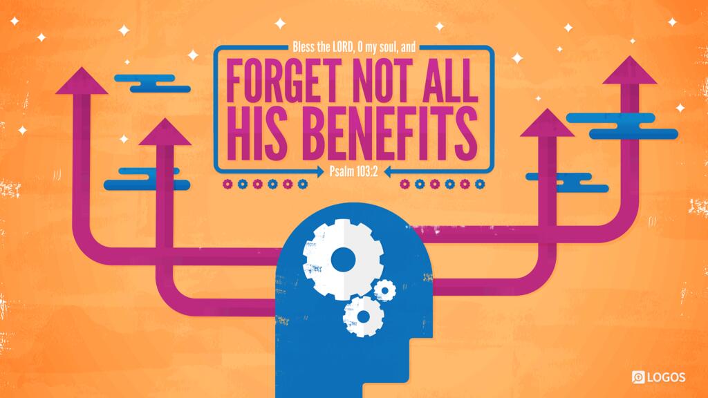 Psalm 103:2: Bless the LORD, O my soul, and forget not all his benefits …
