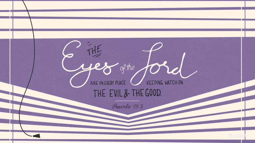 Proverbs 15:3: The eyes of the LORD are in every place, keeping watch on the evil and the good.