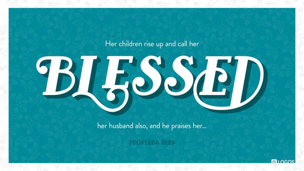 Proverbs 31:28: Her children rise up and call her blessed; her husband also, and he praises her…
